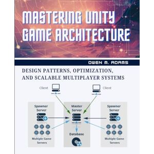 M. Adams, Owen MASTERING UNITY GAME ARCHITECTURE: DESIGN PATTERNS, OPTIMIZATION, AND SCALABLE MULTIPLAYER SYSTEMS M. Adams, Owen MASTERING UNITY GAME ARCHITECTURE: DESIGN PATTERNS, OPTIMIZATION, AND SCALABLE MULTIPLAYER SYSTEMS