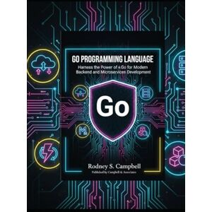 S. Campbell, Rodney Go Programming Language: Harness the Power of Go for Modern Backend and Microservices Development (The Complete Go Development Series) S. Campbell, Rodney Go Programming Language: Harness the Power of Go for Modern Backend and Microservices Development (The Complete Go Development Series)