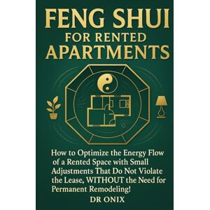 ONIX, DR FENG SHUI FOR RENTED APARTMENTS: How to optimize the energy flow of a rented space with small adjustments that do not violate the lease, WITHOUT the ... permanent remodeling! (INTELLIGENT FENG SHUI) ONIX, DR FENG SHUI FOR RENTED APARTMENTS: How to optimize the energy flow of a rented space with small adjustments that do not violate the lease, WITHOUT the ... permanent remodeling! (INTELLIGENT FENG SHUI)