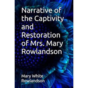 Rowlandson, Mary White Narrative of the Captivity and Restoration of Mrs. Mary Rowlandson Rowlandson, Mary White Narrative of the Captivity and Restoration of Mrs. Mary Rowlandson