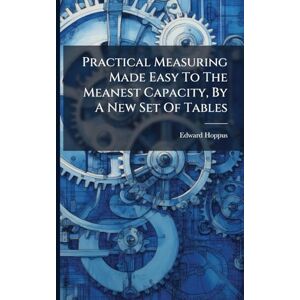 Hoppus, Edward Practical Measuring Made Easy To The Meanest Capacity, By A New Set Of Tables Hoppus, Edward Practical Measuring Made Easy To The Meanest Capacity, By A New Set Of Tables
