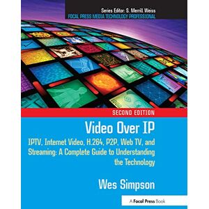 Simpson, Wes Video Over IP: IPTV, Internet Video, H.264, P2P, Web TV, and Streaming: A Complete Guide to Understanding the Technology (Focal Press Media Technology Professional) Simpson, Wes Video Over IP: IPTV, Internet Video, H.264, P2P, Web TV, and Streaming: A Complete Guide to Understanding the Technology (Focal Press Media Technology Professional)