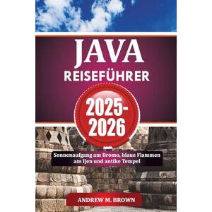 BROWN, ANDREW M. JAVA REISEFÜHRER 2025-2026: Sonnenaufgang am Bromo, blaue Flammen am Ijen und antike Tempel BROWN, ANDREW M. JAVA REISEFÜHRER 2025-2026: Sonnenaufgang am Bromo, blaue Flammen am Ijen und antike Tempel