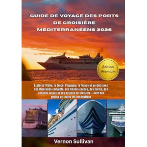 Sullivan, Vernon Guide de voyage des ports de croisière méditerranéens 2026: Explorez l'Italie,la Grèce, l'Espagne, la France et au-delà avec des itinéraires complets, des trésors cachés, des cartes, des conseils loc Sullivan, Vernon Guide de voyage des ports de croisière méditerranéens 2026: Explorez l'Italie,la Grèce, l'Espagne, la France et au-delà avec des itinéraires complets, des trésors cachés, des cartes, des conseils loc