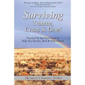 Simpson, Dr Michelle J Surviving Trauma, Crisis & Grief: Practical & Spiritual Steps To Help You Survive, Heal & Help Others Simpson, Dr Michelle J Surviving Trauma, Crisis & Grief: Practical & Spiritual Steps To Help You Survive, Heal & Help Others