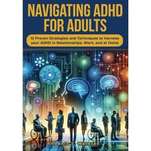 Phoenix Navigating ADHD For Adults: 12 Proven Strategies and Techniques to Harness your ADHD in Relationships, Work, and at Home Phoenix Navigating ADHD For Adults: 12 Proven Strategies and Techniques to Harness your ADHD in Relationships, Work, and at Home