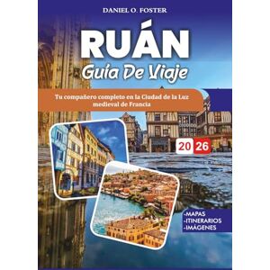 FOSTER, DANIEL O. RUÁN GUÍA DE VIAJE 2026: Tu compañero completo en la Ciudad de la Luz medieval de Francia FOSTER, DANIEL O. RUÁN GUÍA DE VIAJE 2026: Tu compañero completo en la Ciudad de la Luz medieval de Francia