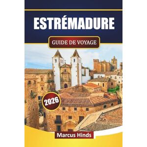 Hinds, Marcus ESTRÉMADURE GUIDE DE VOYAGE 2026: Découvrez les principales attractions, les villes historiques, la cuisine locale, les parcs naturels et les expériences culturelles en Espagne Hinds, Marcus ESTRÉMADURE GUIDE DE VOYAGE 2026: Découvrez les principales attractions, les villes historiques, la cuisine locale, les parcs naturels et les expériences culturelles en Espagne