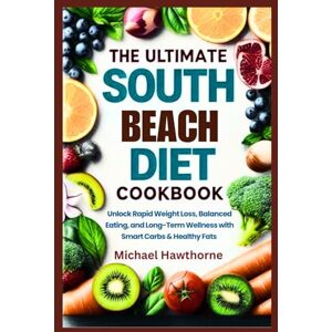 Hawthorne, Michael THE ULTIMATE SOUTH BEACH DIET COOKBOOK: Unlock Rapid Weight Loss, Balanced Eating, and Long-Term Wellness with Smart Carbs & Healthy Fats (The South Beach Wellness Series: Eat Smart, Live Strong) Hawthorne, Michael THE ULTIMATE SOUTH BEACH DIET COOKBOOK: Unlock Rapid Weight Loss, Balanced Eating, and Long-Term Wellness with Smart Carbs & Healthy Fats (The South Beach Wellness Series: Eat Smart, Live Strong)