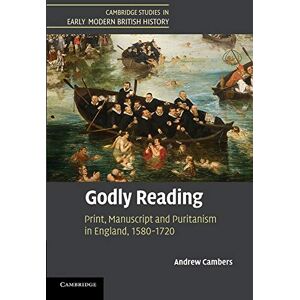 Cambers, Andrew Godly Reading: Print, Manuscript and Puritanism in England, 1580–1720 (Cambridge Studies in Early Modern British History) Cambers, Andrew Godly Reading: Print, Manuscript and Puritanism in England, 1580–1720 (Cambridge Studies in Early Modern British History)