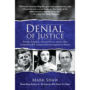 Shaw, Mark Denial of Justice: Dorothy Kilgallen, Abuse of Power, and the Most Compelling JFK Assassination Investigation in History Shaw, Mark Denial of Justice: Dorothy Kilgallen, Abuse of Power, and the Most Compelling JFK Assassination Investigation in History
