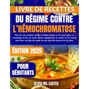 Carter, Olivia WD. LIVRE DE RECETTES DU RÉGIME CONTRE L’HÉMOCHROMATOSE POUR DÉBUTANTS: Plus de 150 recettes faciles à faible teneur en fer pour gérer la surcharge en ... avec un plan de repas et une liste de courses Carter, Olivia WD. LIVRE DE RECETTES DU RÉGIME CONTRE L’HÉMOCHROMATOSE POUR DÉBUTANTS: Plus de 150 recettes faciles à faible teneur en fer pour gérer la surcharge en ... avec un plan de repas et une liste de courses