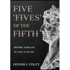 Foley, Dennis J. FIVE 'FIVES' OF THE FIFTH HISTORY TEMPLATE Of 30 B.C. to 750 A.D.. (5th History Template Books) Foley, Dennis J. FIVE 'FIVES' OF THE FIFTH HISTORY TEMPLATE Of 30 B.C. to 750 A.D.. (5th History Template Books)