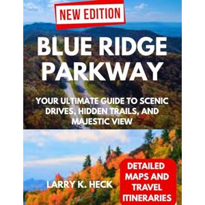 Heck, Larry k. BLUE RIDGE PARKWAY: YOUR ULTIMATE GUIDE TO SCENIC DRIVES, HIDDEN TRAILS, AND MAJESTIC VIEW Heck, Larry k. BLUE RIDGE PARKWAY: YOUR ULTIMATE GUIDE TO SCENIC DRIVES, HIDDEN TRAILS, AND MAJESTIC VIEW