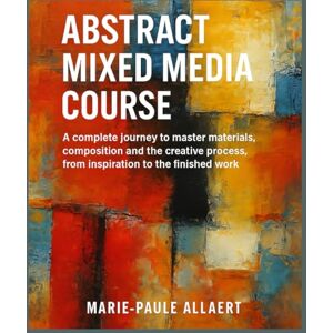 ALLAERT, Marie-Paule MIXED MEDIA TECHNIQUES IN ABSTRACT ART: A complete journey to master materials, composition, and the creative process — from inspiration to the final artwork ALLAERT, Marie-Paule MIXED MEDIA TECHNIQUES IN ABSTRACT ART: A complete journey to master materials, composition, and the creative process — from inspiration to the final artwork