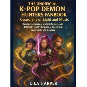 Harper, Lila The Unofficial K-Pop Demon Hunters Fanbook: Guardians of Light and Music — Fun Facts, Quizzes and Magical Secrets About Friendship, Teamwork and Courage Harper, Lila The Unofficial K-Pop Demon Hunters Fanbook: Guardians of Light and Music — Fun Facts, Quizzes and Magical Secrets About Friendship, Teamwork and Courage