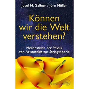 Gaßner, Josef M. Können wir die Welt verstehen?: Meilensteine der Physik von Aristoteles zur Stringtheorie Gaßner, Josef M. Können wir die Welt verstehen?: Meilensteine der Physik von Aristoteles zur Stringtheorie