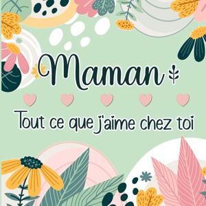 Rossi, Erika Maman Tout ce que j'aime chez toi: Livre tout en couleurs à compléter & personnaliser pour exprimer son amour à sa Mère Rossi, Erika Maman Tout ce que j'aime chez toi: Livre tout en couleurs à compléter & personnaliser pour exprimer son amour à sa Mère