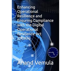 Vemula, Anand Enhancing Operational Resilience and Ensuring Compliance with the Digital Operational Resilience Act (DORA) Vemula, Anand Enhancing Operational Resilience and Ensuring Compliance with the Digital Operational Resilience Act (DORA)