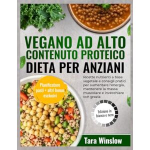 Winslow, Tara VEGANO AD ALTO CONTENUTO PROTEICO DIETA PER ANZIANI: Ricette nutrienti a base vegetale e consigli pratici per aumentare l'energia, mantenere la massa muscolare e invecchiare con grazia Winslow, Tara VEGANO AD ALTO CONTENUTO PROTEICO DIETA PER ANZIANI: Ricette nutrienti a base vegetale e consigli pratici per aumentare l'energia, mantenere la massa muscolare e invecchiare con grazia