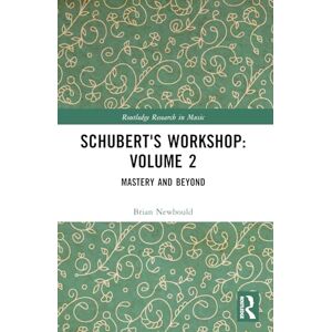 Newbould, Brian Schubert's Workshop: Volume 2: Mastery and Beyond (Routledge Research in Music) Newbould, Brian Schubert's Workshop: Volume 2: Mastery and Beyond (Routledge Research in Music)