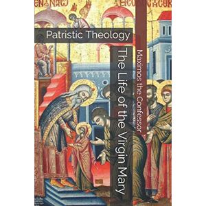 the Confessor, Maximos The Life of the Virgin Mary: Patristic Theology the Confessor, Maximos The Life of the Virgin Mary: Patristic Theology