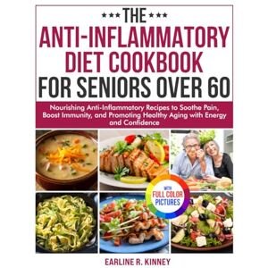 Kinney, Earline R. The Anti-Inflammatory Diet Cookbook for Seniors Over 60: Nourishing Anti-Inflammatory Recipes to Soothe Pain, Boost Immunity, and Promoting Healthy Aging with Energy Full Color Edition Kinney, Earline R. The Anti-Inflammatory Diet Cookbook for Seniors Over 60: Nourishing Anti-Inflammatory Recipes to Soothe Pain, Boost Immunity, and Promoting Healthy Aging with Energy Full Color Edition