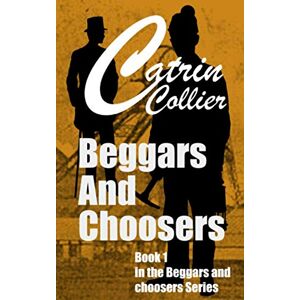 Collier, Catrin Beggars and Choosers: Beggars and Choosers, Brothers and Lovers series book 1 Collier, Catrin Beggars and Choosers: Beggars and Choosers, Brothers and Lovers series book 1