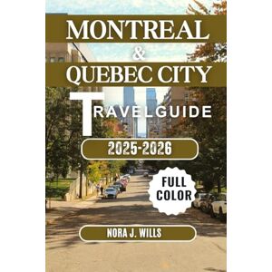 WILLS, NORA J. MONTREAL & QUEBEC CITY TRAVEL GUIDE 2025-2026: Your Essential Companion to Unforgettable Adventures in Montreal & Quebec City WILLS, NORA J. MONTREAL & QUEBEC CITY TRAVEL GUIDE 2025-2026: Your Essential Companion to Unforgettable Adventures in Montreal & Quebec City