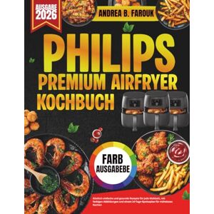 FAROUK, ANDREA B. PHILIPS PREMIUM AIRFRYER KOCHBUCH: Köstlich einfache und gesunde Rezepte für jede Mahlzeit, mit farbigen Abbildungen und einem 14-Tage-Speiseplan für müheloses Kochen FAROUK, ANDREA B. PHILIPS PREMIUM AIRFRYER KOCHBUCH: Köstlich einfache und gesunde Rezepte für jede Mahlzeit, mit farbigen Abbildungen und einem 14-Tage-Speiseplan für müheloses Kochen