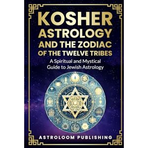Publishing, AstroLoom Kosher Astrology and the Zodiac of the Twelve Tribes: A Spiritual and Mystical Guide to Jewish Astrology (The Mystic Almanac) Publishing, AstroLoom Kosher Astrology and the Zodiac of the Twelve Tribes: A Spiritual and Mystical Guide to Jewish Astrology (The Mystic Almanac)