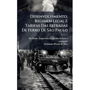 Desenvolvimento, Regimen Legal E Tarifas Das Estradas De Ferro De São Paulo Desenvolvimento, Regimen Legal E Tarifas Das Estradas De Ferro De São Paulo