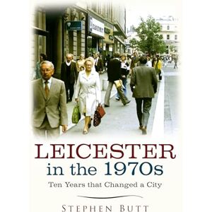 Butt, Stephen Leicester in the 1970s: Ten Years that Changed a City Butt, Stephen Leicester in the 1970s: Ten Years that Changed a City