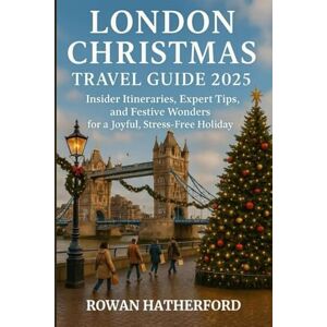 HATHERFORD, ROWAN London Christmas Travel Guide 2025: Insider Itineraries, Expert Tips, and Festive Wonders for a Joyful, Stress-Free Holiday HATHERFORD, ROWAN London Christmas Travel Guide 2025: Insider Itineraries, Expert Tips, and Festive Wonders for a Joyful, Stress-Free Holiday