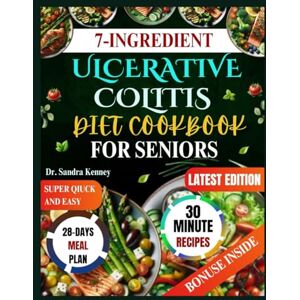 Kenney, Dr. Sandra 7-INGREDIENT ULCERATIVE COLITIS DIET COOKBOOK FOR SENIORS: Wholesome 30-minute meals made with only 7 simple ingredients—quick, affordable, and ... to comfort and nourish elders’ digestion Kenney, Dr. Sandra 7-INGREDIENT ULCERATIVE COLITIS DIET COOKBOOK FOR SENIORS: Wholesome 30-minute meals made with only 7 simple ingredients—quick, affordable, and ... to comfort and nourish elders’ digestion