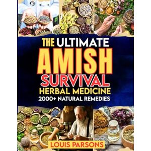 Parsons, Louis The Ultimate Amish Survival Herbal Medicine Book: A Time-Tested Guide to 2000+ Natural Remedies for Healing at Home and Thriving in Crises. Includes ... of Self-Sufficient Living (healing books) Parsons, Louis The Ultimate Amish Survival Herbal Medicine Book: A Time-Tested Guide to 2000+ Natural Remedies for Healing at Home and Thriving in Crises. Includes ... of Self-Sufficient Living (healing books)
