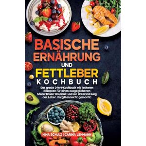 Schulz, Nina Basische Ernährung und Fettleber Kochbuch: Das große 2-in-1-Kochbuch mit leckeren Rezepten für einen ausgeglichenen Säure-Basen-Haushalt und zur Unterstützung der Leber. Entgiften leicht gemacht! Schulz, Nina Basische Ernährung und Fettleber Kochbuch: Das große 2-in-1-Kochbuch mit leckeren Rezepten für einen ausgeglichenen Säure-Basen-Haushalt und zur Unterstützung der Leber. Entgiften leicht gemacht!