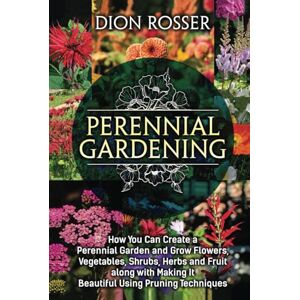 Rosser, Dion Perennial Gardening: How You Can Create a Perennial Garden and Grow Flowers, Vegetables, Shrubs, Herbs and Fruit along with Making It Beautiful Using Pruning Techniques (Grow Your Own Food) Rosser, Dion Perennial Gardening: How You Can Create a Perennial Garden and Grow Flowers, Vegetables, Shrubs, Herbs and Fruit along with Making It Beautiful Using Pruning Techniques (Grow Your Own Food)