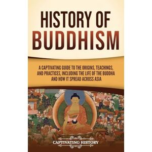 History, Captivating History of Buddhism: A Captivating Guide to the Origins, Teachings, and Practices, Including the Life of the Buddha and How It Spread across Asia History, Captivating History of Buddhism: A Captivating Guide to the Origins, Teachings, and Practices, Including the Life of the Buddha and How It Spread across Asia