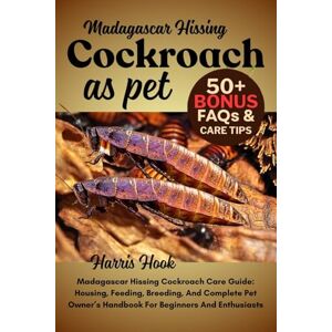 HOOK, HARRIS Madagascar Hissing Cockroach As Pet: Madagascar Hissing Cockroach Care Guide: Housing, Feeding, Breeding, And Complete Pet Owner’s Handbook For Beginners And Enthusiasts HOOK, HARRIS Madagascar Hissing Cockroach As Pet: Madagascar Hissing Cockroach Care Guide: Housing, Feeding, Breeding, And Complete Pet Owner’s Handbook For Beginners And Enthusiasts
