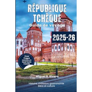 Rivera, Miguel B. Guide de voyage de la République tchèque 2025-2026: découvrez le cœur de la culture, de l'histoire, de la gastronomie et des boissons de l'Europe centrale Rivera, Miguel B. Guide de voyage de la République tchèque 2025-2026: découvrez le cœur de la culture, de l'histoire, de la gastronomie et des boissons de l'Europe centrale