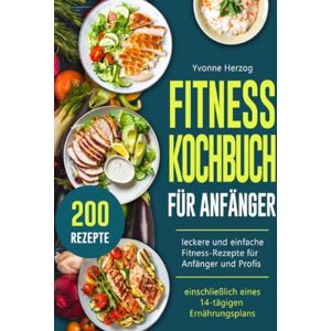 Herzog, Yvonne Fitness Kochbuch Für Anfänger: 200 leckere und einfache Fitness-Rezepte für Anfänger und Profis (einschließlich eines 14-tägigen Ernährungsplans) Herzog, Yvonne Fitness Kochbuch Für Anfänger: 200 leckere und einfache Fitness-Rezepte für Anfänger und Profis (einschließlich eines 14-tägigen Ernährungsplans)