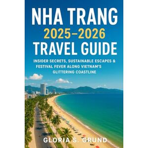 Grund, Gloria S Nha Trang 2025–2026 Travel Guide: Insider Secrets, Sustainable Escapes & Festival Fever Along Vietnam’s Glittering Coastline Grund, Gloria S Nha Trang 2025–2026 Travel Guide: Insider Secrets, Sustainable Escapes & Festival Fever Along Vietnam’s Glittering Coastline