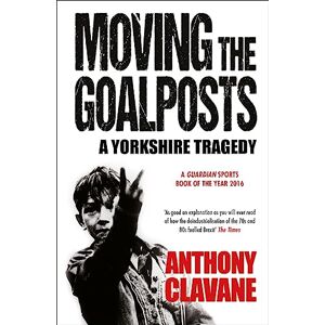 Clavane, Anthony Moving The Goalposts: A Yorkshire Tragedy Clavane, Anthony Moving The Goalposts: A Yorkshire Tragedy