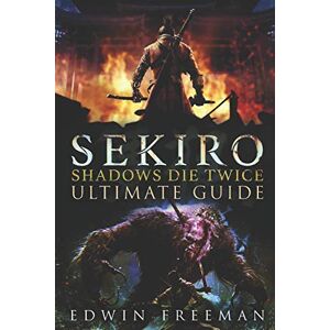 Freeman, Edwin Sekiro: Shadows Die Twice Ultimate Game Guide: Important Tips, Combat, Walkthrough For Each Zone, Boss Battles And Guides, All Endings, Secret Locations and More Freeman, Edwin Sekiro: Shadows Die Twice Ultimate Game Guide: Important Tips, Combat, Walkthrough For Each Zone, Boss Battles And Guides, All Endings, Secret Locations and More