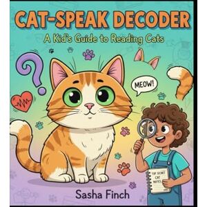 Finch, Sasha The Cat Decoder: The Ultimate Kid’s Guide to Understanding, Training, and Loving Your Cat Finch, Sasha The Cat Decoder: The Ultimate Kid’s Guide to Understanding, Training, and Loving Your Cat