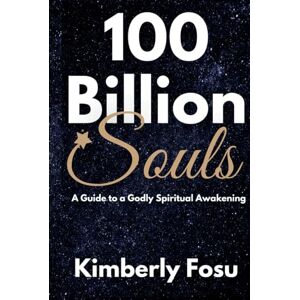 Fosu, Kimberly 100 Billion Souls: A Guide to a Godly Spiritual Awakening Fosu, Kimberly 100 Billion Souls: A Guide to a Godly Spiritual Awakening