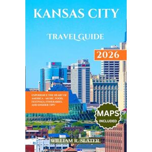 SLATER, WILLIAM R. KANSAS CITY TRAVEL GUIDE 2026: Experience the Heart of America Music, Food, Festivals, Itineraries, and Insider Tips SLATER, WILLIAM R. KANSAS CITY TRAVEL GUIDE 2026: Experience the Heart of America Music, Food, Festivals, Itineraries, and Insider Tips