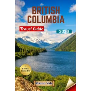 Vale, Maxon BRITISH COLUMBIA TRAVEL GUIDE 2026: Explore Scenic Landscapes, Vibrant Cities, and Coastal Wonders with Maps, Itineraries, and Local Tips Vale, Maxon BRITISH COLUMBIA TRAVEL GUIDE 2026: Explore Scenic Landscapes, Vibrant Cities, and Coastal Wonders with Maps, Itineraries, and Local Tips