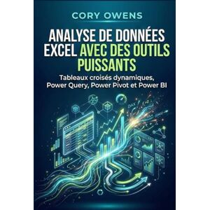 Owens, Cory Analyse de données Excel avec des outils puissants: Tableaux croisés dynamiques, Power Query, Power Pivot et Power BI Owens, Cory Analyse de données Excel avec des outils puissants: Tableaux croisés dynamiques, Power Query, Power Pivot et Power BI